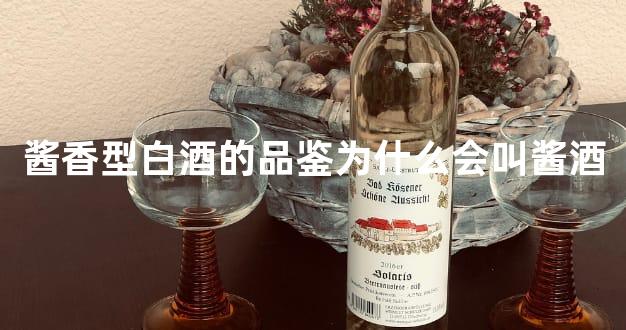 <b>酱香型白酒的品鉴为什么会叫酱酒</b>