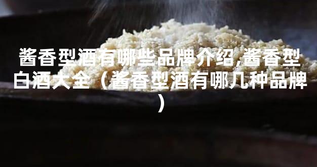 酱香型酒有哪些品牌介绍,酱香型白酒大全（酱香型酒有哪几种品牌）