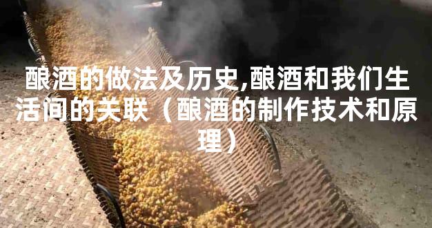 酿酒的做法及历史,酿酒和我们生活间的关联（酿酒的制作技术和原理）