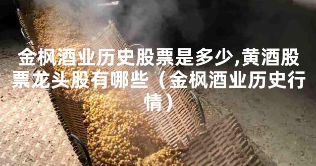 金枫酒业历史股票是多少,黄酒股票龙头股有哪些（金枫酒业历史行情）