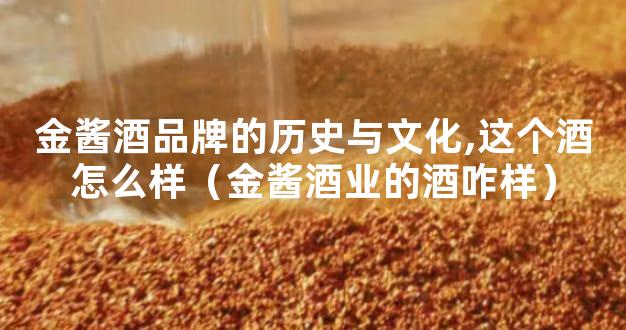 金酱酒品牌的历史与文化,这个酒怎么样（金酱酒业的酒咋样）
