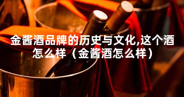 金酱酒品牌的历史与文化,这个酒怎么样（金酱酒怎么样）