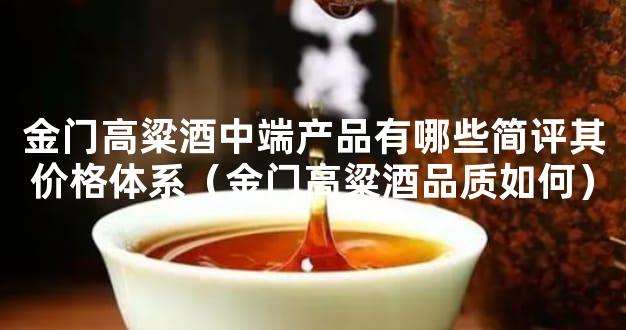 金门高粱酒中端产品有哪些简评其价格体系（金门高粱酒品质如何）