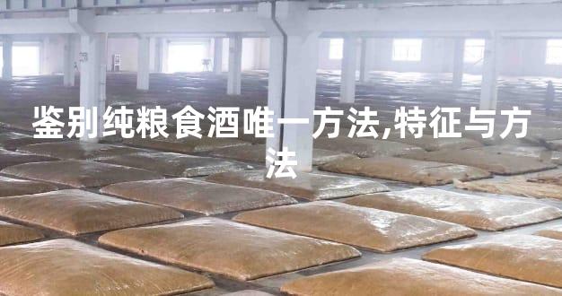鉴别纯粮食酒唯一方法,特征与方法
