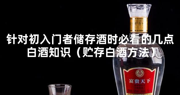 针对初入门者储存酒时必看的几点白酒知识（贮存白酒方法）