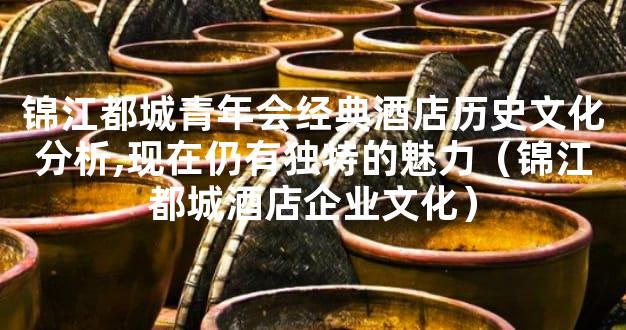 锦江都城青年会经典酒店历史文化分析,现在仍有独特的魅力（锦江都城酒店企