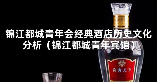 锦江都城青年会经典酒店历史文化分析（锦江都城青年宾馆）