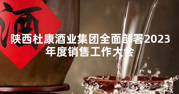 陕西杜康酒业集团全面部署2023年度销售工作大会