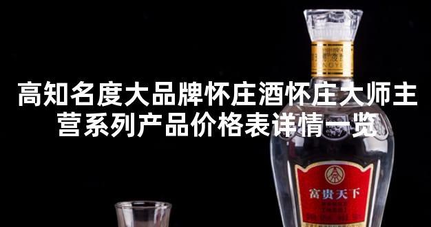 高知名度大品牌怀庄酒怀庄大师主营系列产品价格表详情一览