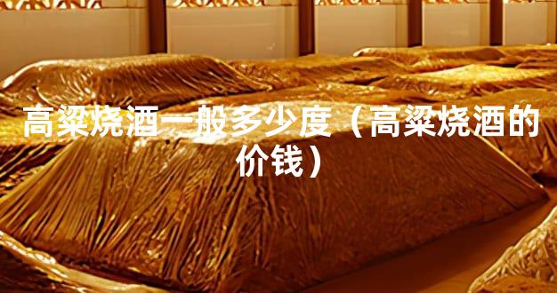 高粱烧酒一般多少度（高粱烧酒的价钱）