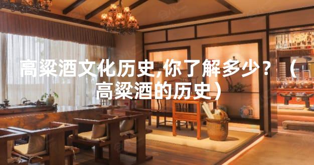 高粱酒文化历史,你了解多少？（高粱酒的历史）